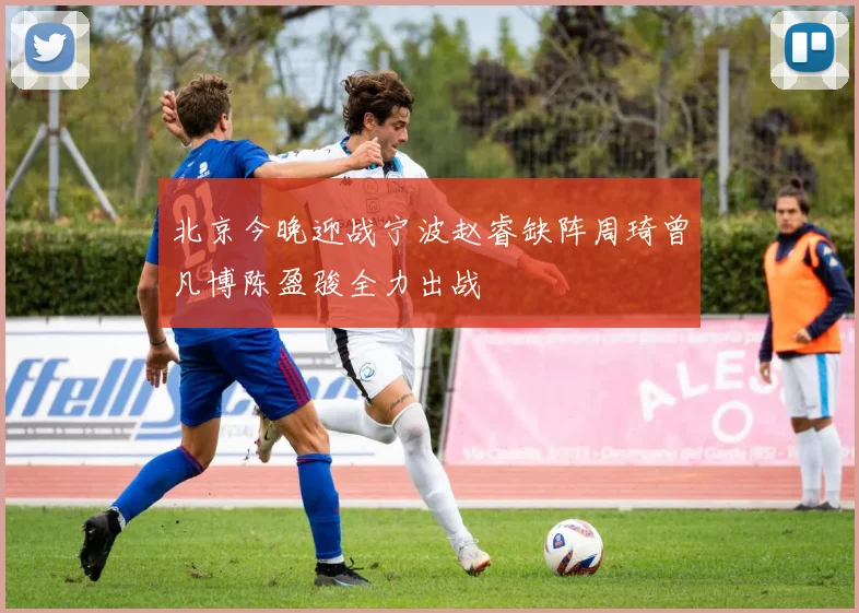 北京今晚迎战宁波赵睿缺阵周琦曾凡博陈盈骏全力出战