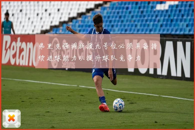 弗里克强调新援九号位必须具备持续进球能力以提升球队竞争力