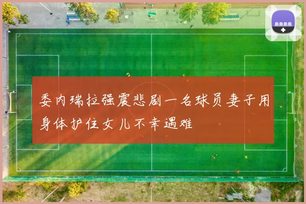 委内瑞拉强震悲剧一名球员妻子用身体护住女儿不幸遇难