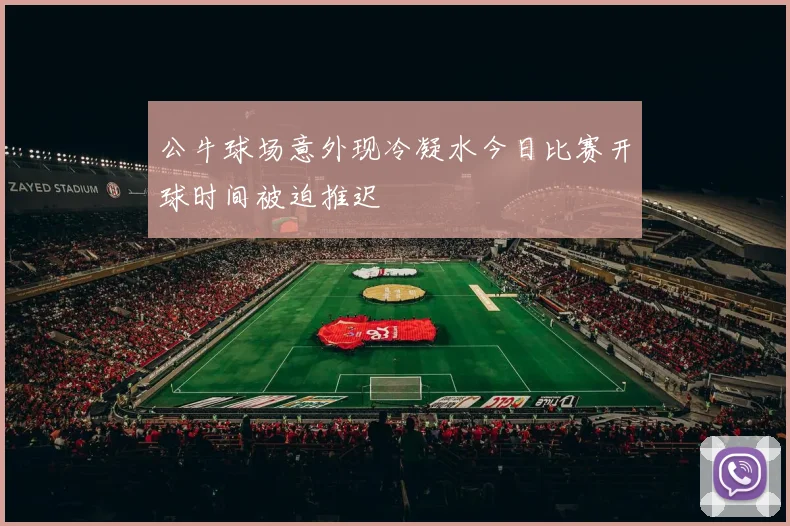 公牛球场意外现冷凝水今日比赛开球时间被迫推迟