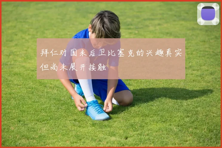 拜仁对国米后卫比塞克的兴趣真实但尚未展开接触