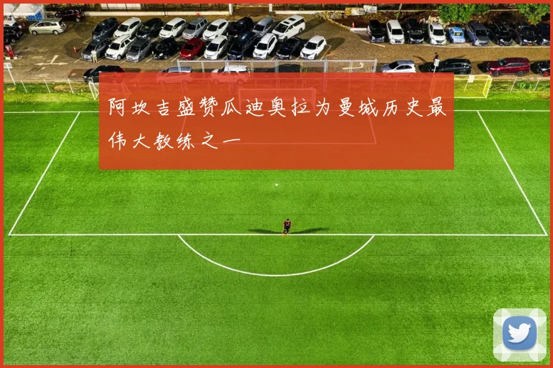 阿坎吉盛赞瓜迪奥拉为曼城历史最伟大教练之一