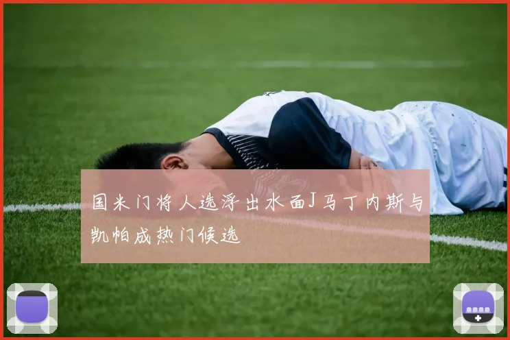 国米门将人选浮出水面J马丁内斯与凯帕成热门候选