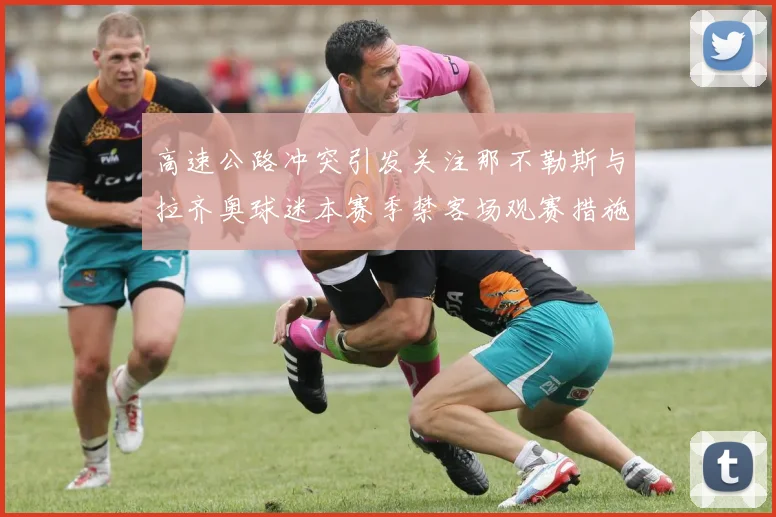 高速公路冲突引发关注那不勒斯与拉齐奥球迷本赛季禁客场观赛措施出台
